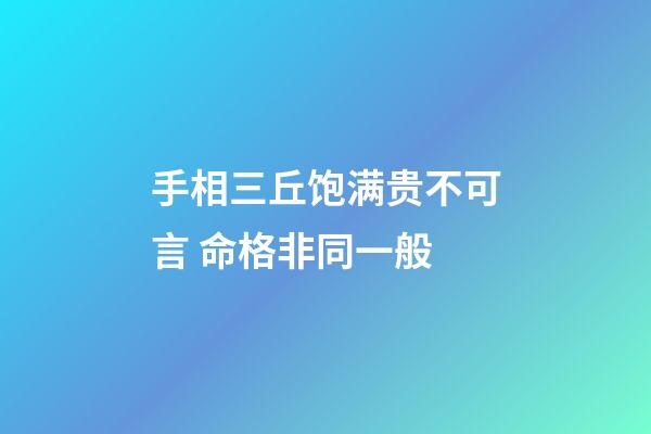 手相三丘饱满贵不可言 命格非同一般